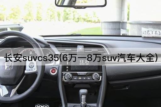 长安suvcs35(6万一8万suv汽车大全)