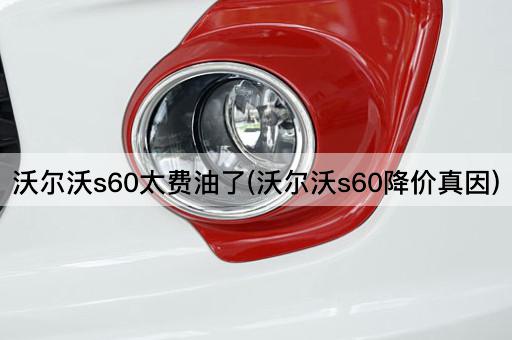 沃尔沃s60太费油了(沃尔沃s60降价真因)
