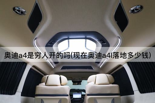 奥迪a4是穷人开的吗(现在奥迪a4l落地多少钱)