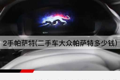 2手帕萨特(二手车大众帕萨特多少钱)