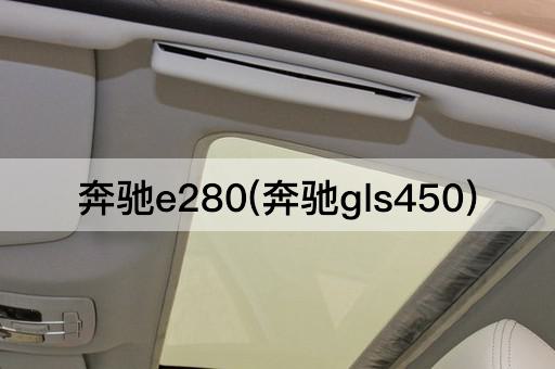 奔驰e280(奔驰gls450)