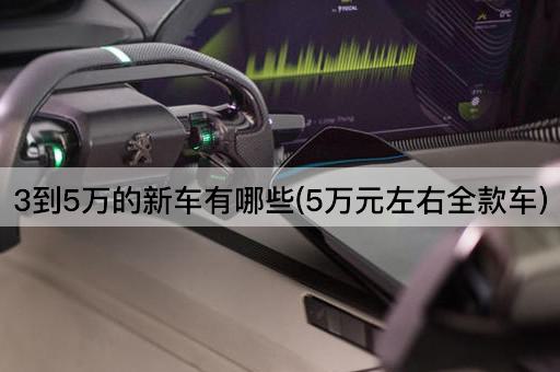 3到5万的新车有哪些(5万元左右全款车)