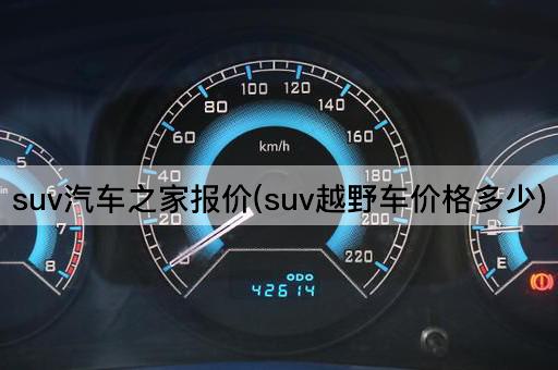 suv汽车之家报价(suv越野车价格多少)