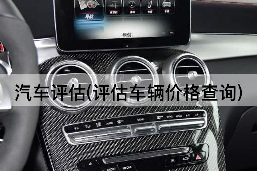 汽车评估(评估车辆价格查询)