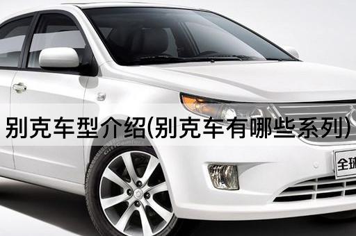 别克车型介绍(别克车有哪些系列)