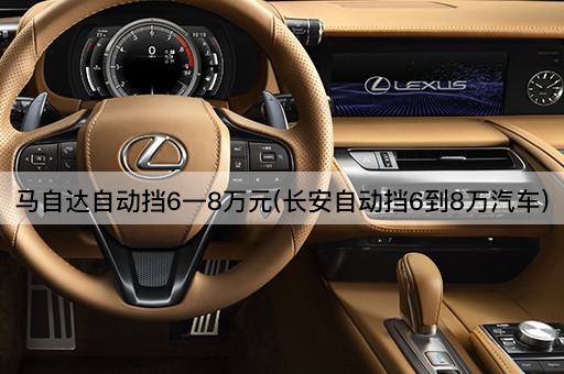 马自达自动挡6一8万元(长安自动挡6到8万汽车)