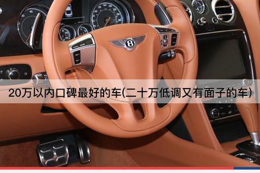 20万以内口碑最好的车(二十万低调又有面子的车)