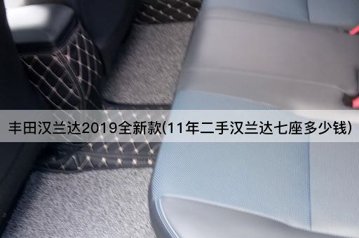 丰田汉兰达2019全新款(11年二手汉兰达七座多少钱)