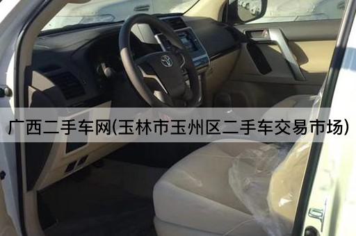 广西二手车网(玉林市玉州区二手车交易市场)