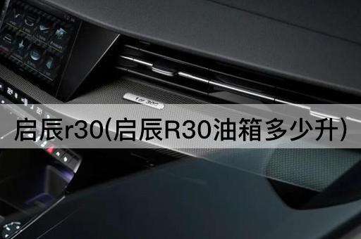 启辰r30(启辰R30油箱多少升)
