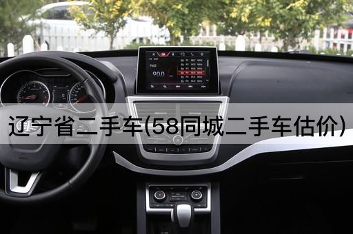 辽宁省二手车(58同城二手车估价)