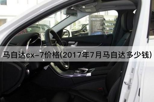马自达cx-7价格(2017年7月马自达多少钱)
