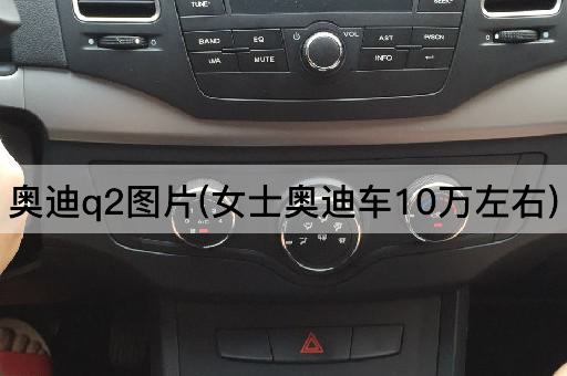 奥迪q2*(女士奥迪车10万左右)