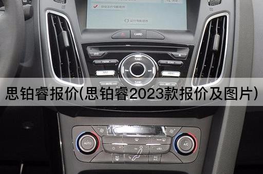思铂睿报价(思铂睿2023款报价及*)