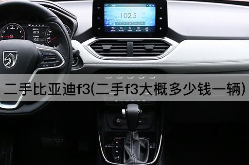 二手比亚迪f3(二手f3大概多少钱一辆)