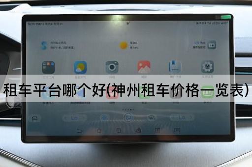 租车平台哪个好(神州租车价格一览表)