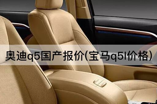 奥迪q5国产报价(宝马q5l价格)