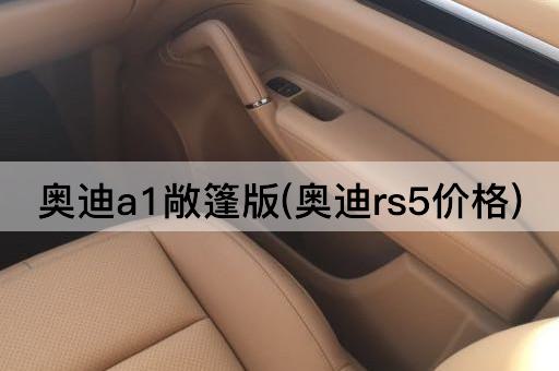 奥迪a1敞篷版(奥迪rs5价格)