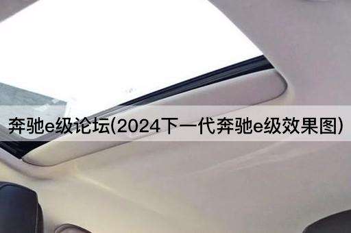奔驰e级*(2024下一代奔驰e级效果图)