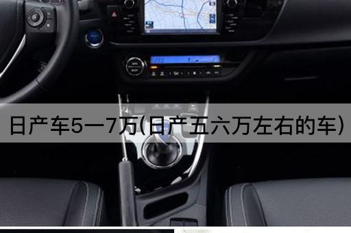 日产车5一7万(日产五六万左右的车)