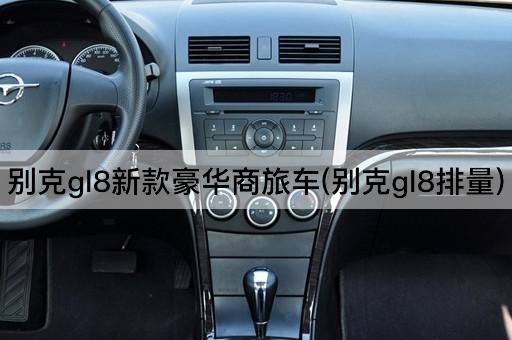 别克gl8新款豪华商旅车(别克gl8排量)