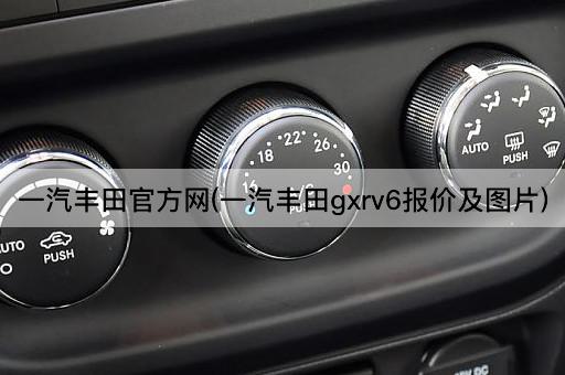 一汽丰田官方网(一汽丰田gxrv6报价及*)