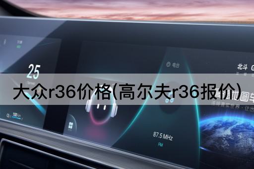 大众r36价格(高尔夫r36报价)