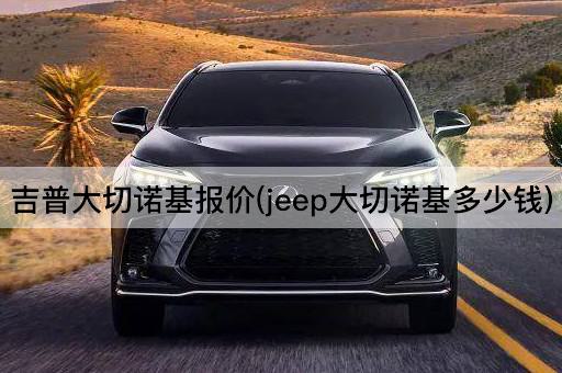 吉普大切诺基报价(jeep大切诺基多少钱)
