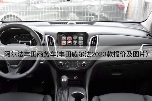 阿尔法丰田商务车(丰田威尔法2023款报价及*)