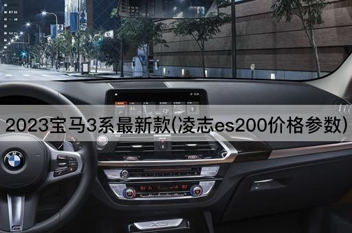 2023宝马3系最新款(凌志es200价格参数)