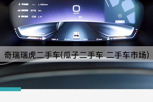 奇瑞瑞虎二手车(瓜子二手车 二手车市场)