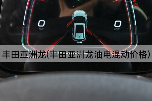 丰田亚洲龙(丰田亚洲龙油电混动价格)