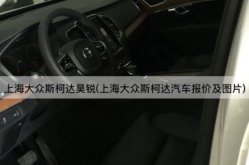 上海大众斯柯达昊锐(上海大众斯柯达汽车报价及*)