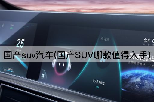 国产suv汽车(国产SUV哪款值得入手)