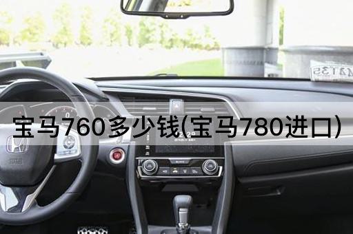 宝马760多少钱(宝马780进口)