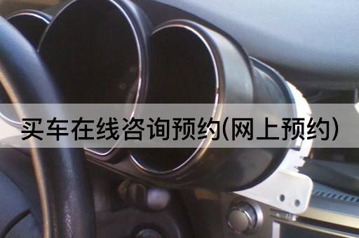 买车*咨询预约(网上预约)