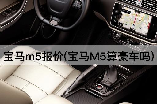 宝马m5报价(宝马M5算豪车吗)