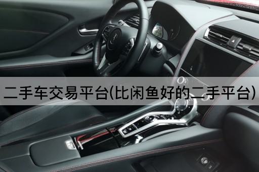 二手车交易平台(比闲鱼好的二手平台)