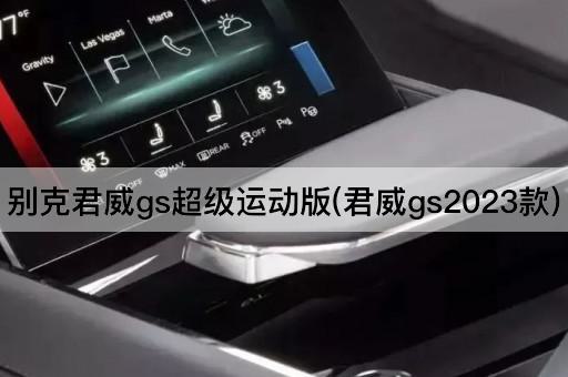 别克君威gs超级运动版(君威gs2023款)
