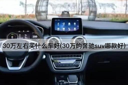 30万左右买什么车好(30万的奔驰suv哪款好)