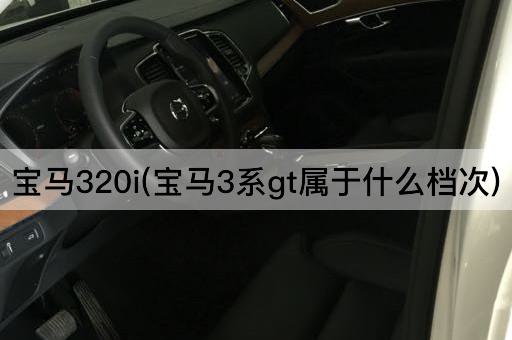 宝马320i(宝马3系gt属于什么档次)