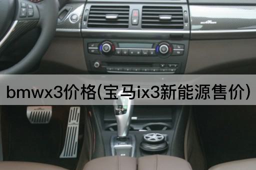 bmwx3价格(宝马ix3新能源售价)
