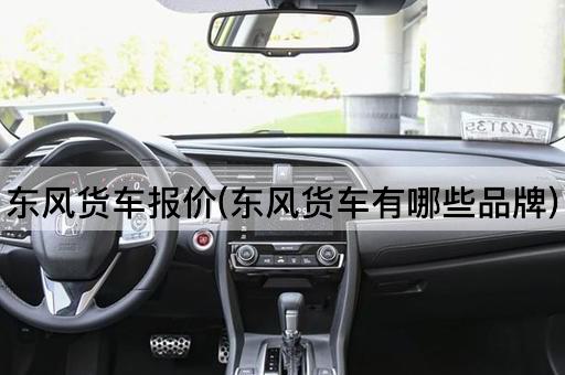 东风货车报价(东风货车有哪些品牌)