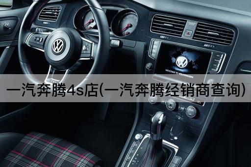 一汽奔腾4s店(一汽奔腾经销商查询)