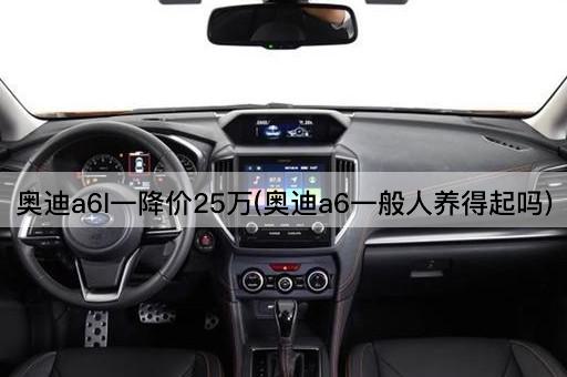 奥迪a6l一降价25万(奥迪a6一般人养得起吗)