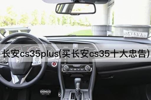 长安cs35plus(买长安cs35十大忠告)