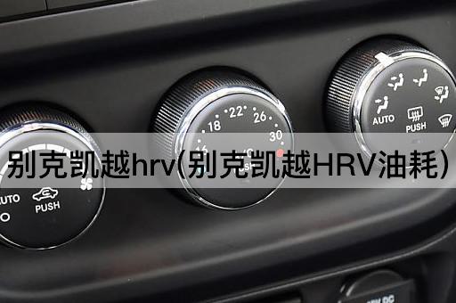 别克凯越hrv(别克凯越HRV油耗)