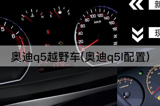 奥迪q5越野车(奥迪q5l配置)