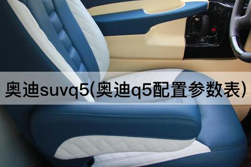 奥迪suvq5(奥迪q5配置参数表)