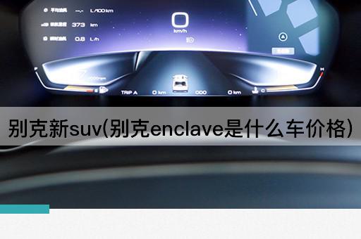 别克新suv(别克enclave是什么车价格)
